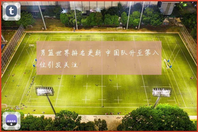 男篮世界排名更新 中国队升至第八位引发关注