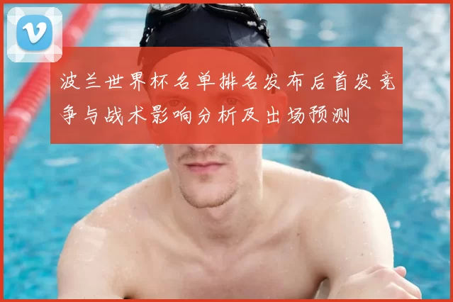 波兰世界杯名单排名发布后首发竞争与战术影响分析及出场预测