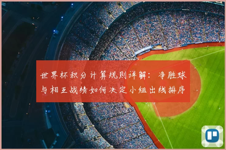 世界杯积分计算规则详解：净胜球与相互战绩如何决定小组出线排序