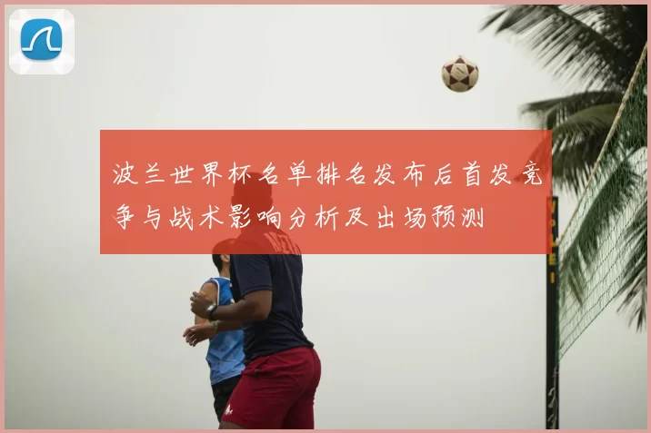 波兰世界杯名单排名发布后首发竞争与战术影响分析及出场预测