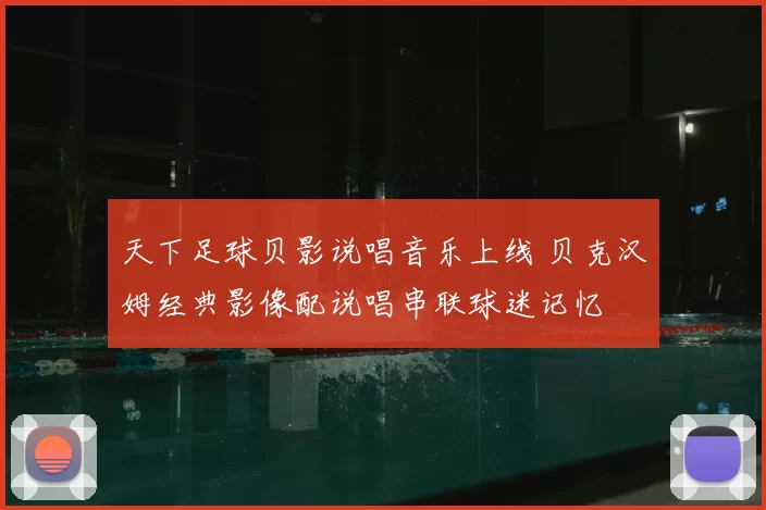 天下足球贝影说唱音乐上线 贝克汉姆经典影像配说唱串联球迷记忆
