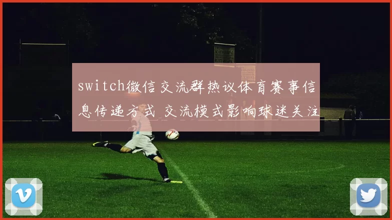 switch微信交流群热议体育赛事信息传递方式 交流模式影响球迷关注体验