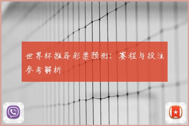 世界杯推荐彩票预测:赛程与投注参考解析