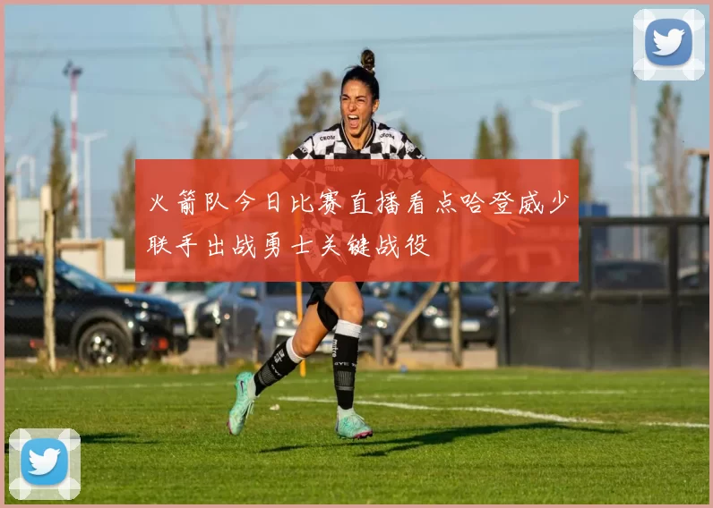 火箭队今日比赛直播看点哈登威少联手出战勇士关键战役