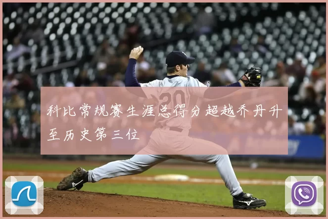 科比常规赛生涯总得分超越乔丹升至历史第三位