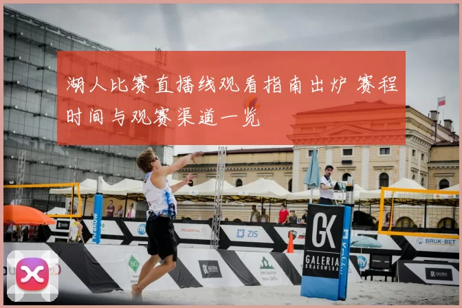 湖人比赛直播线观看指南出炉 赛程时间与观赛渠道一览