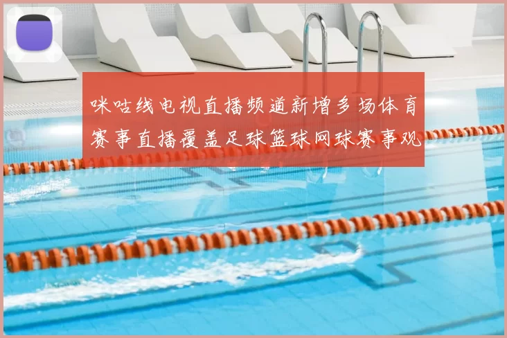咪咕线电视直播频道新增多场体育赛事直播覆盖足球篮球网球赛事观看更便捷