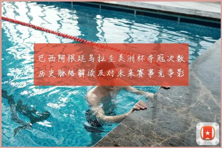巴西阿根廷乌拉圭美洲杯夺冠次数历史脉络解读及对未来赛事竞争影响
