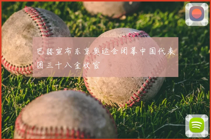 巴赫宣布东京奥运会闭幕中国代表团三十八金收官
