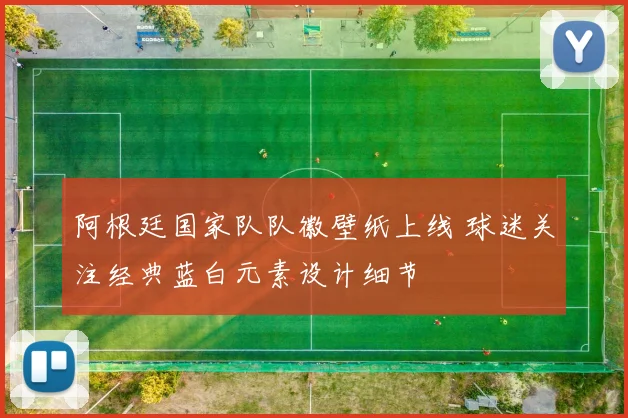 阿根廷国家队队徽壁纸上线 球迷关注经典蓝白元素设计细节