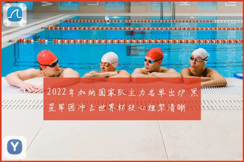 2022年加纳国家队主力名单出炉 黑星军团冲击世界杯核心框架清晰