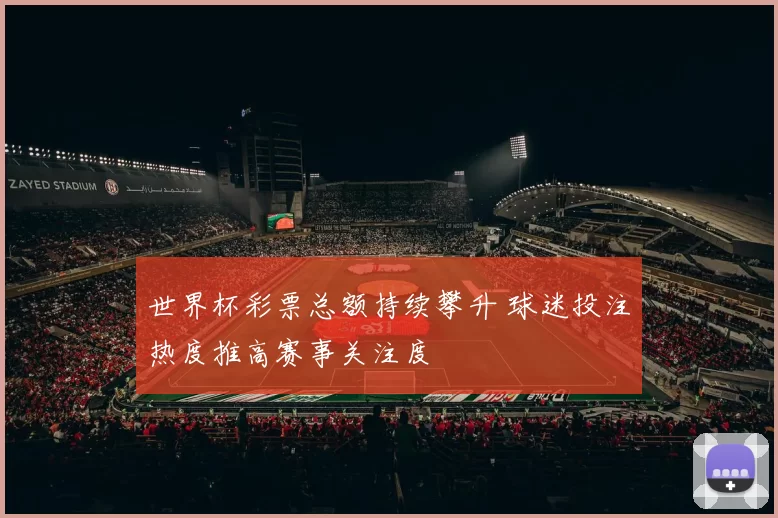 世界杯彩票总额持续攀升 球迷投注热度推高赛事关注度