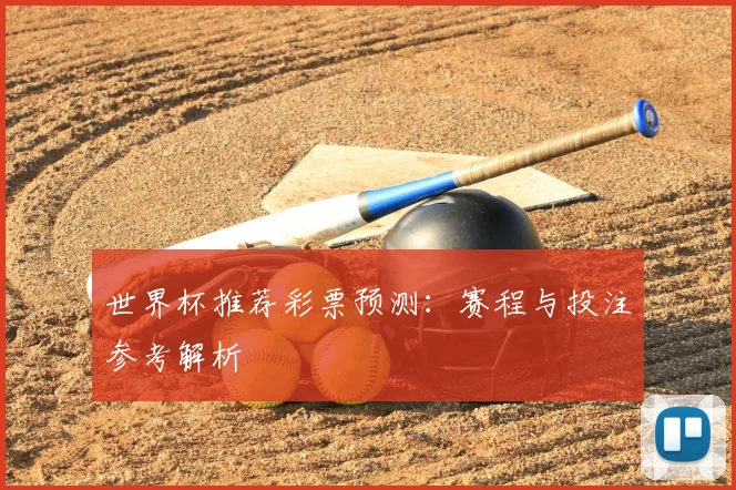 世界杯推荐彩票预测:赛程与投注参考解析