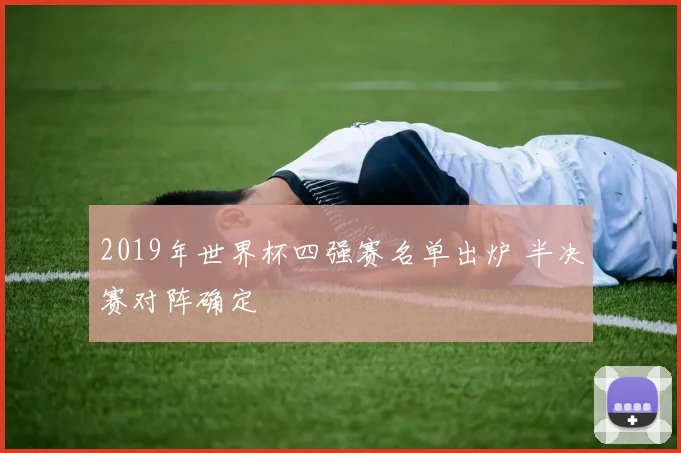 2019年世界杯四强赛名单出炉 半决赛对阵确定