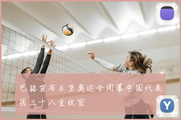 巴赫宣布东京奥运会闭幕中国代表团三十八金收官