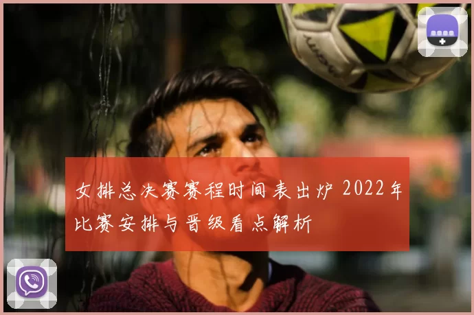 女排总决赛赛程时间表出炉 2022年比赛安排与晋级看点解析