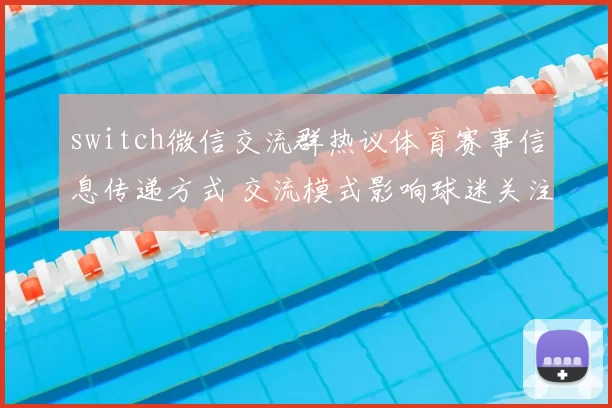 switch微信交流群热议体育赛事信息传递方式 交流模式影响球迷关注体验