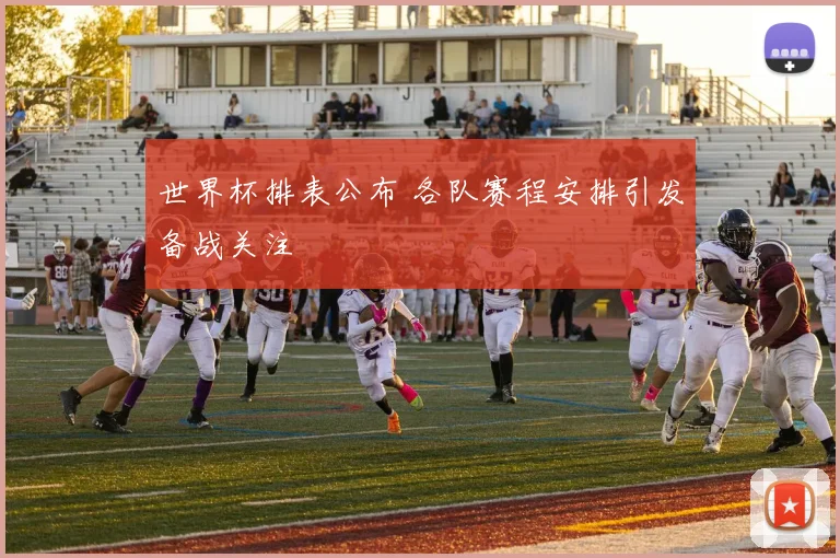 世界杯排表公布 各队赛程安排引发备战关注