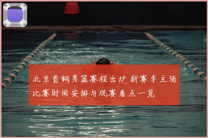 北京首钢男篮赛程出炉 新赛季主场比赛时间安排与观赛看点一览