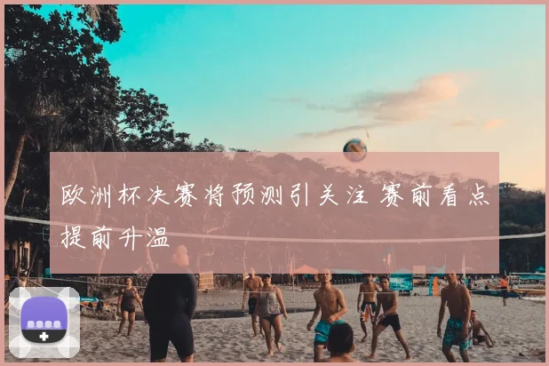 欧洲杯决赛将预测引关注 赛前看点提前升温